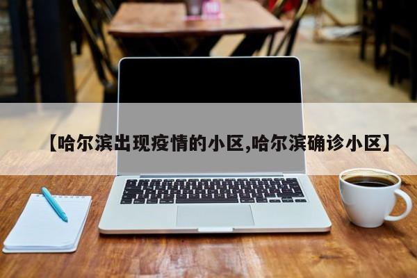 【哈尔滨出现疫情的小区,哈尔滨确诊小区】