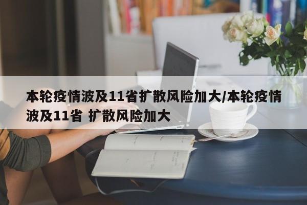 本轮疫情波及11省扩散风险加大/本轮疫情波及11省 扩散风险加大