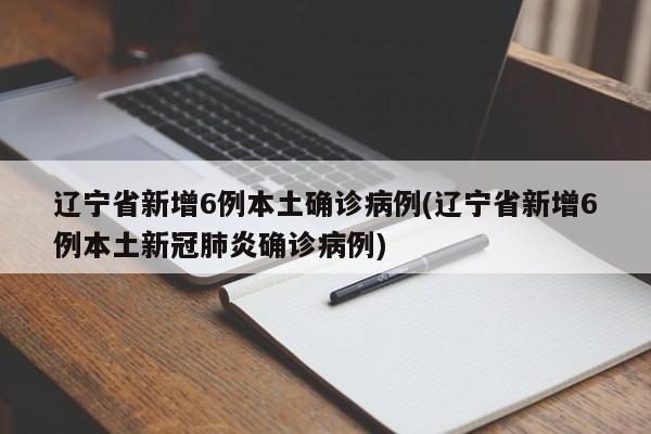 辽宁省新增6例本土确诊病例(辽宁省新增6例本土新冠肺炎确诊病例)