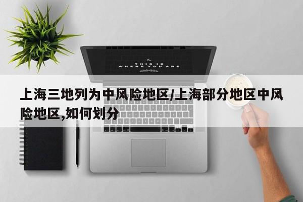 上海三地列为中风险地区/上海部分地区中风险地区,如何划分