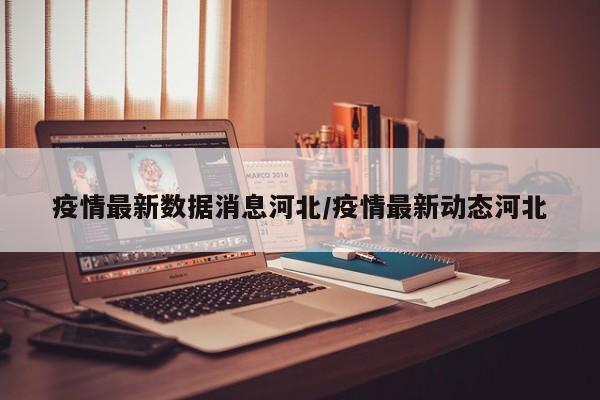 疫情最新数据消息河北/疫情最新动态河北