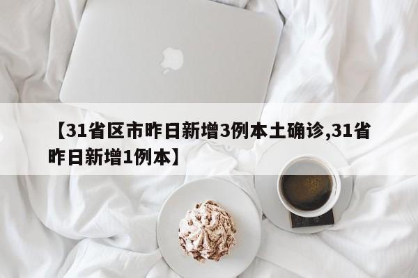 【31省区市昨日新增3例本土确诊,31省昨日新增1例本】
