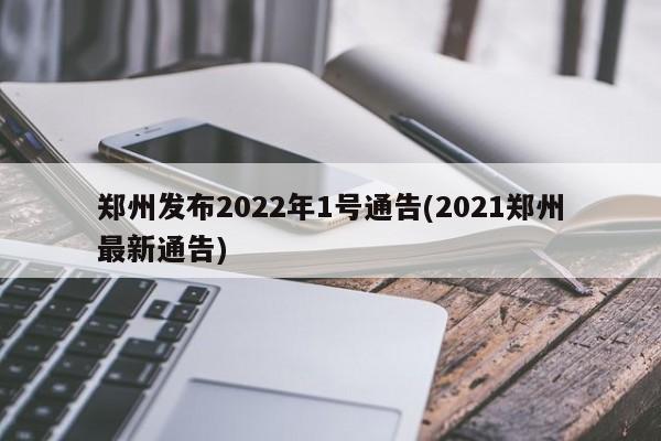 郑州发布2022年1号通告(2021郑州最新通告)
