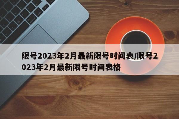 限号2023年2月最新限号时间表/限号2023年2月最新限号时间表格