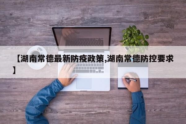 【湖南常德最新防疫政策,湖南常德防控要求】