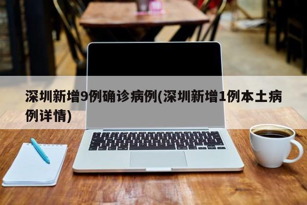 深圳新增9例确诊病例(深圳新增1例本土病例详情)
