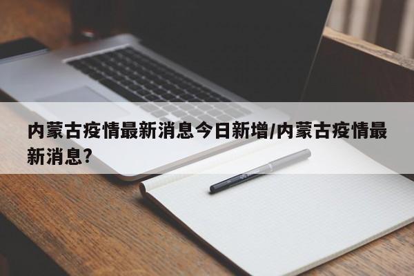内蒙古疫情最新消息今日新增/内蒙古疫情最新消息?