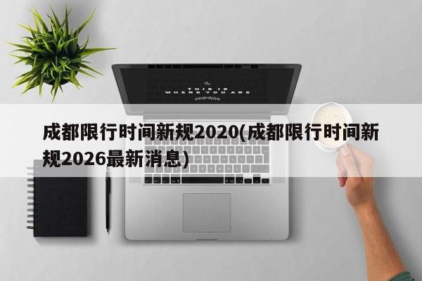 成都限行时间新规2020(成都限行时间新规2026最新消息)