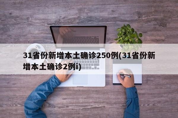 31省份新增本土确诊250例(31省份新增本土确诊2例i)