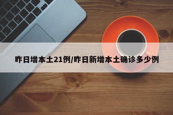 昨日增本土21例/昨日新增本土确诊多少例
