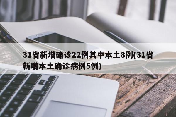 31省新增确诊22例其中本土8例(31省新增本土确诊病例5例)