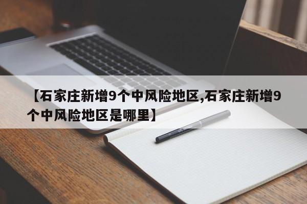 【石家庄新增9个中风险地区,石家庄新增9个中风险地区是哪里】