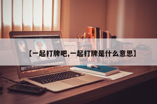 【一起打牌吧,一起打牌是什么意思】