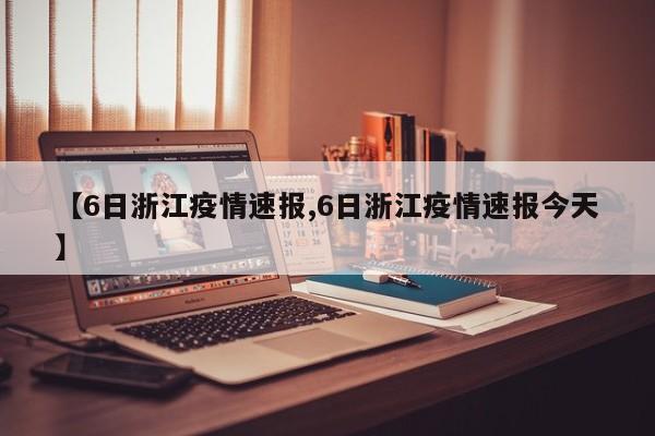 【6日浙江疫情速报,6日浙江疫情速报今天】