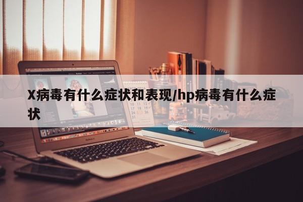 X病毒有什么症状和表现/hp病毒有什么症状