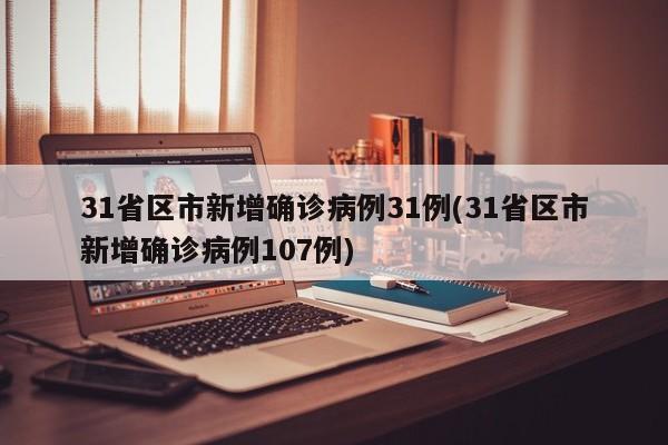 31省区市新增确诊病例31例(31省区市新增确诊病例107例)