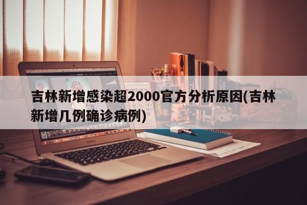 吉林新增感染超2000官方分析原因(吉林新增几例确诊病例)