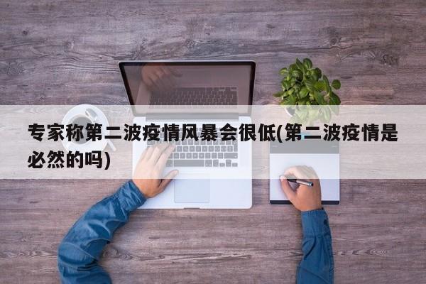 专家称第二波疫情风暴会很低(第二波疫情是必然的吗)