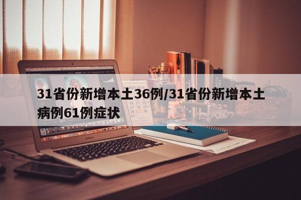 31省份新增本土36例/31省份新增本土病例61例症状