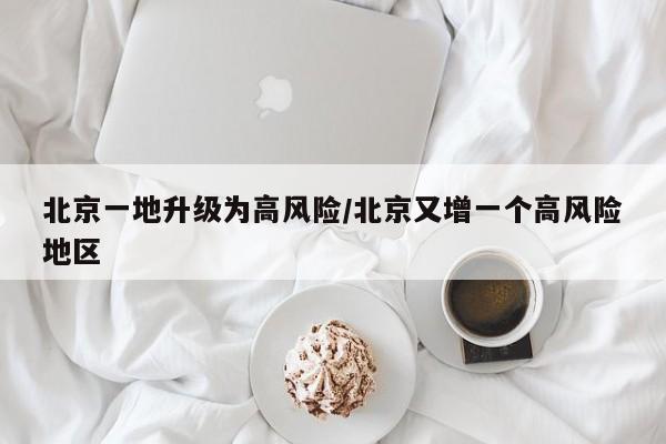 北京一地升级为高风险/北京又增一个高风险地区