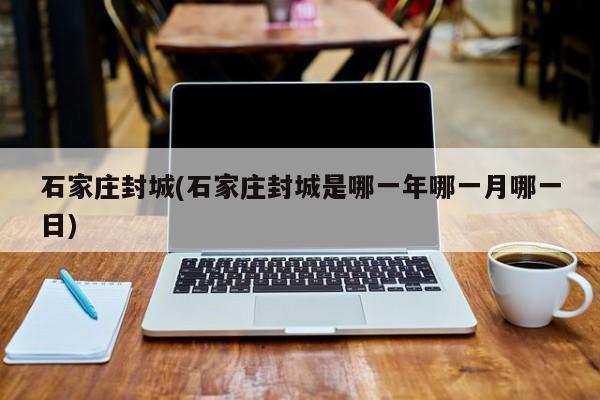 石家庄封城(石家庄封城是哪一年哪一月哪一日)