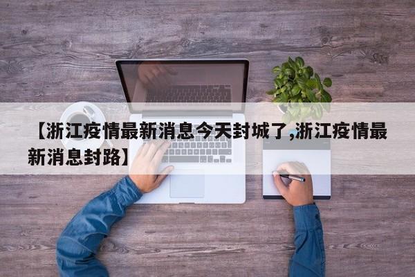 【浙江疫情最新消息今天封城了,浙江疫情最新消息封路】