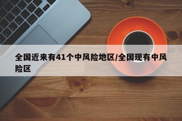 全国近来有41个中风险地区/全国现有中风险区