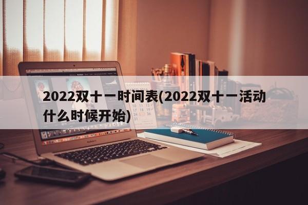 2022双十一时间表(2022双十一活动什么时候开始)