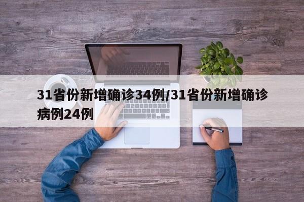 31省份新增确诊34例/31省份新增确诊病例24例
