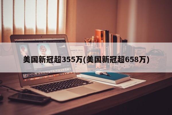 美国新冠超355万(美国新冠超658万)