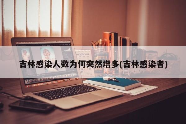 吉林感染人数为何突然增多(吉林感染者)
