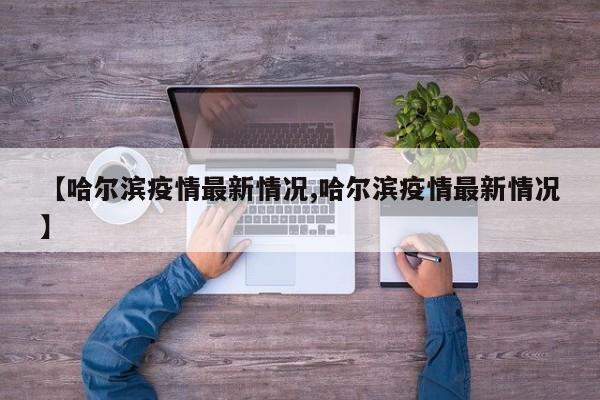 【哈尔滨疫情最新情况,哈尔滨疫情最新情况】