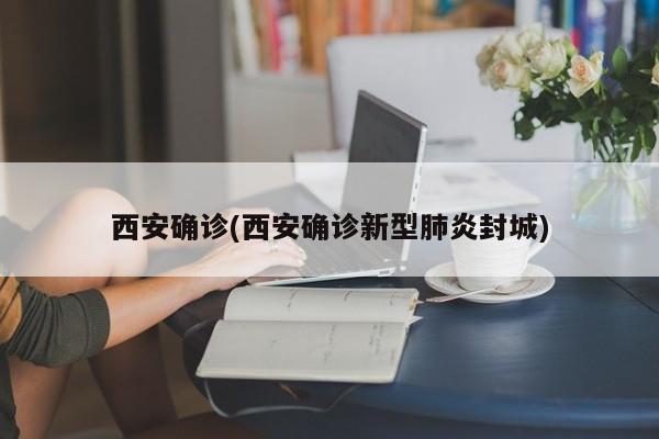 西安确诊(西安确诊新型肺炎封城)