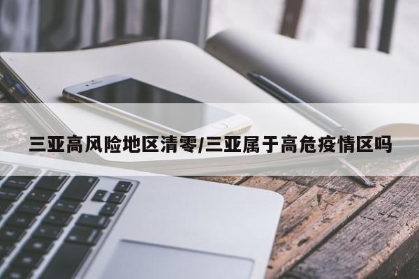 三亚高风险地区清零/三亚属于高危疫情区吗