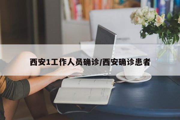 西安1工作人员确诊/西安确诊患者