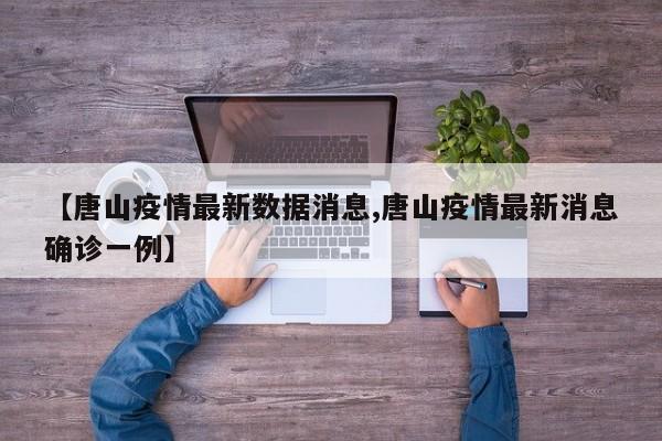 【唐山疫情最新数据消息,唐山疫情最新消息确诊一例】