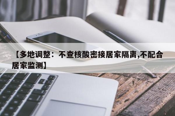 【多地调整:不查核酸密接居家隔离,不配合居家监测】