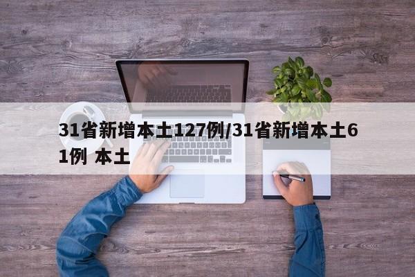31省新增本土127例/31省新增本土61例 本土
