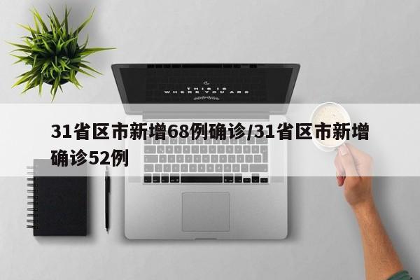 31省区市新增68例确诊/31省区市新增确诊52例