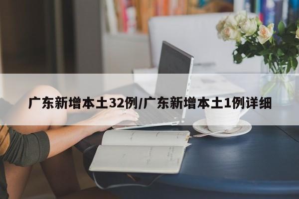 广东新增本土32例/广东新增本土1例详细