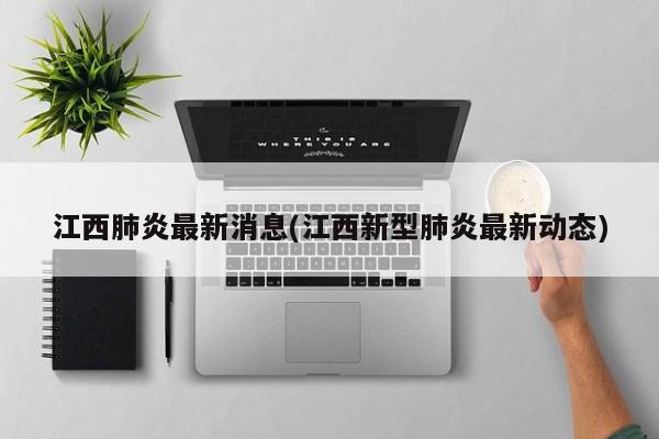 江西肺炎最新消息(江西新型肺炎最新动态)