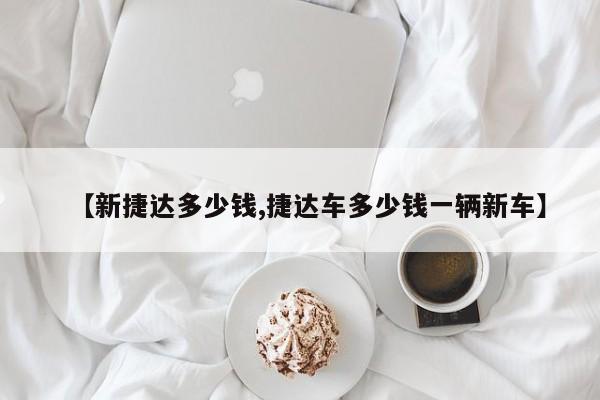 【新捷达多少钱,捷达车多少钱一辆新车】