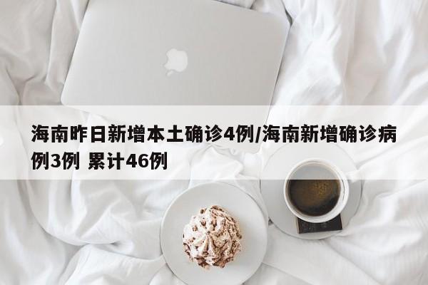 海南昨日新增本土确诊4例/海南新增确诊病例3例 累计46例