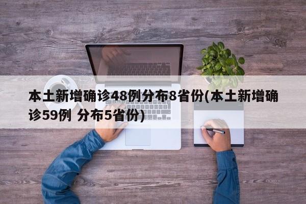 本土新增确诊48例分布8省份(本土新增确诊59例 分布5省份)